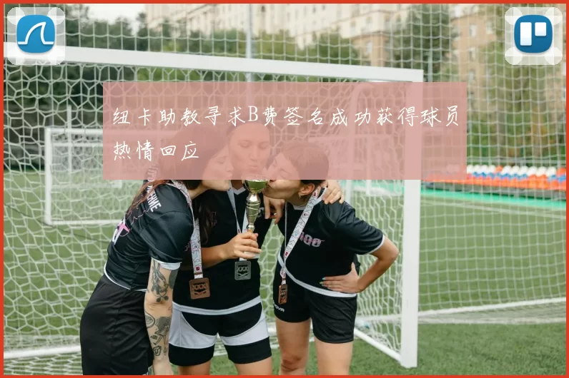 纽卡助教寻求B费签名成功获得球员热情回应