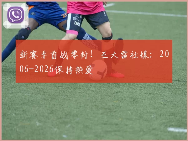 新赛季首战零封！王大雷社媒：2006-2026保持热爱