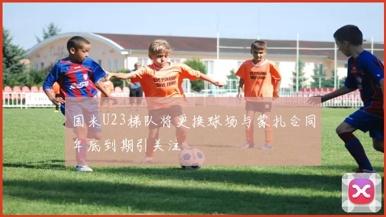 国米U23梯队将更换球场与蒙扎合同年底到期引关注