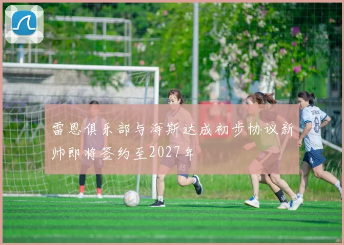 雷恩俱乐部与海斯达成初步协议新帅即将签约至2027年