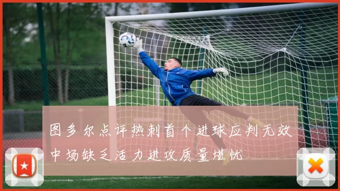 图多尔点评热刺首个进球应判无效中场缺乏活力进攻质量堪忧