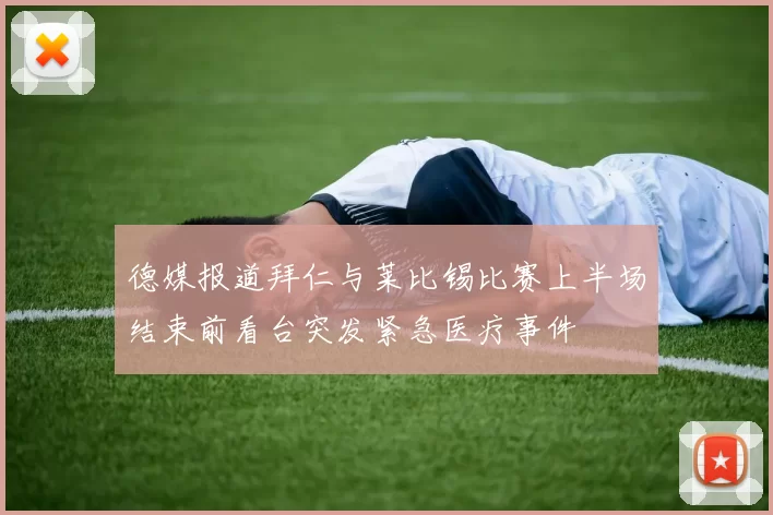 德媒报道拜仁与莱比锡比赛上半场结束前看台突发紧急医疗事件